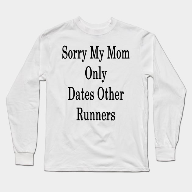 Sorry My Mom Only Dates Other Runners Long Sleeve T-Shirt by supernova23